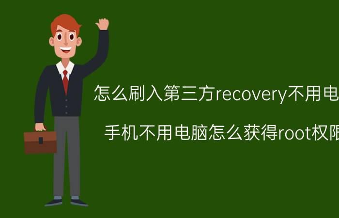 怎么刷入第三方recovery不用电脑 手机不用电脑怎么获得root权限？